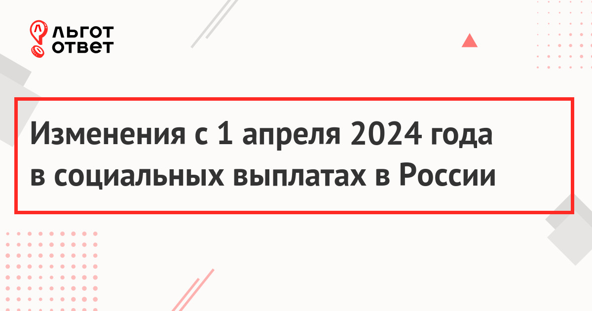 Изменения с 1 апреля 2024 года   в социальных выплатах в России