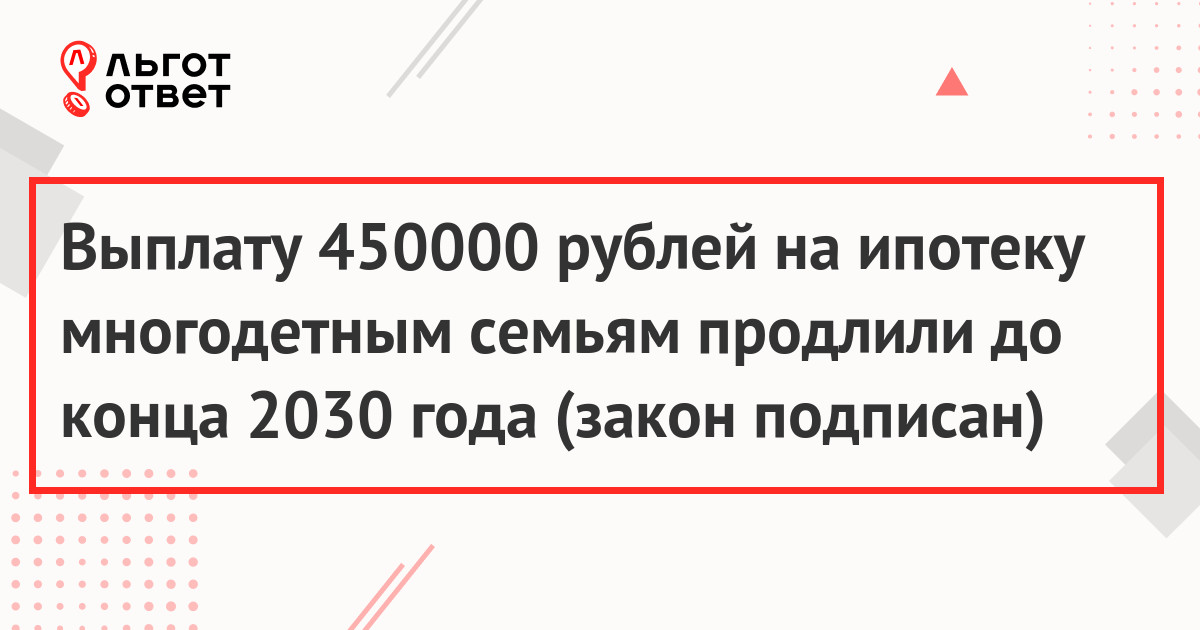 Выплату 450000 рублей на ипотеку многодетным семьям продлили до конца 2030 года (закон подписан)