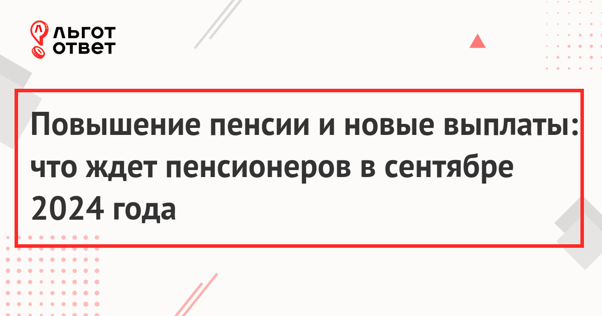 Повышение пенсии и новые выплаты: что ждет пенсионеров в сентябре 2024 года