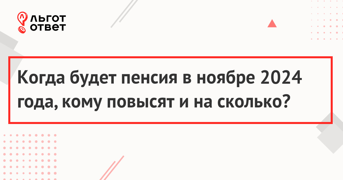 Когда будет пенсия в ноябре 2024 года, кому повысят и на сколько?