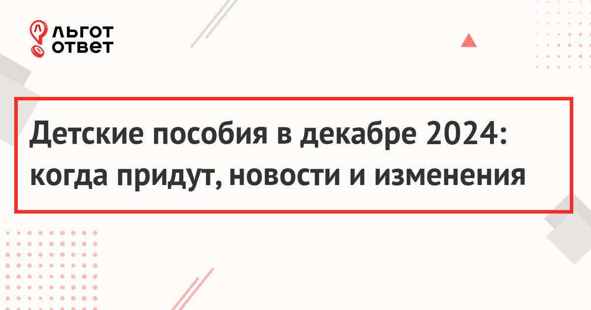 Детские пособия в декабре 2024: когда придут, новости и изменения