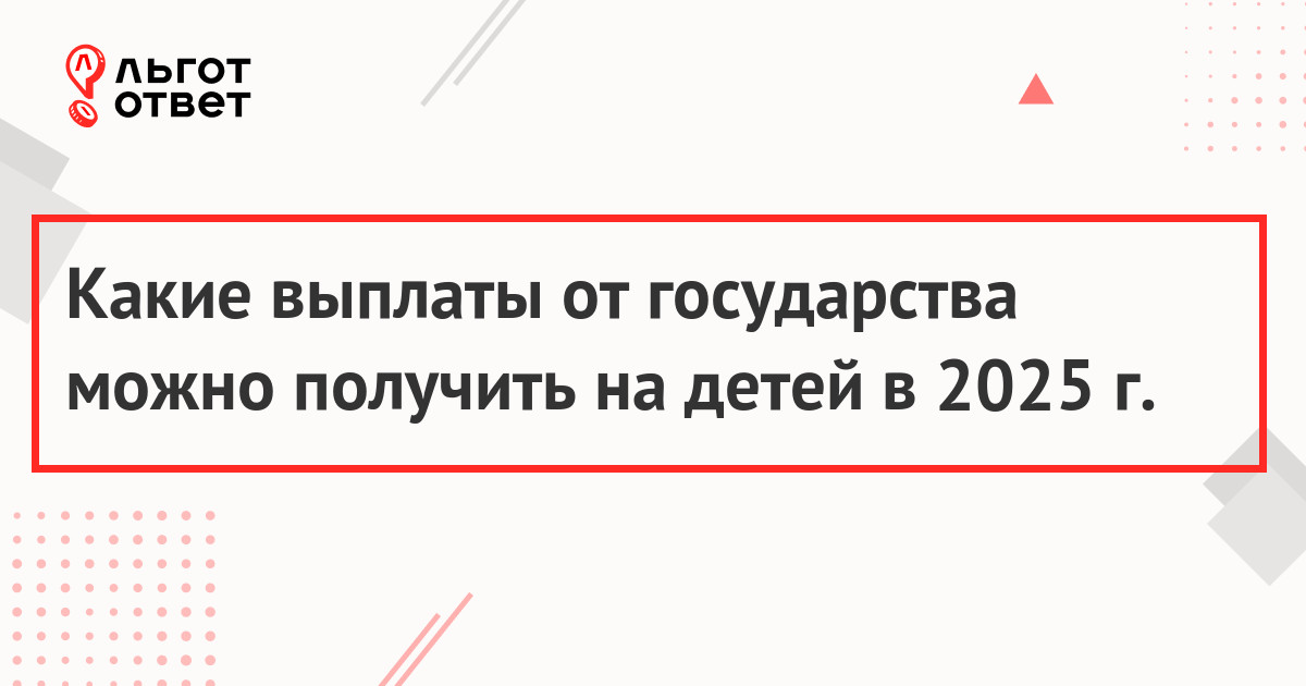 Какие выплаты от государства можно получить на детей в 2025 г.