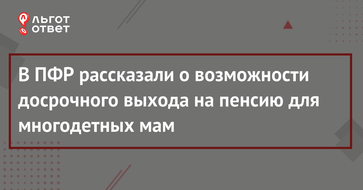 Досрочный выход на пенсию многодетным матерям в 2021 году (условия