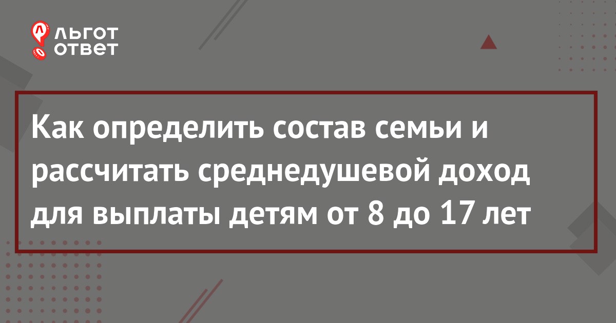 Как рассчитать доход для пособия от 8 до 17 лет в 2022 году: кто входит в  состав семьи, какие доходы учитываются и за какие месяцы (пример расчета) |  ЛьготОтвет