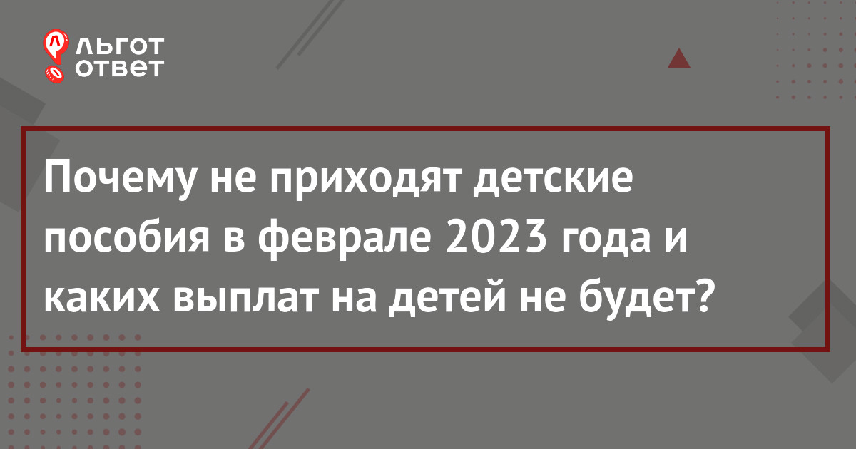 Почему не пришли выплаты на детей в феврале 2023 и каких пособий не будет  (изменения) | ЛьготОтвет