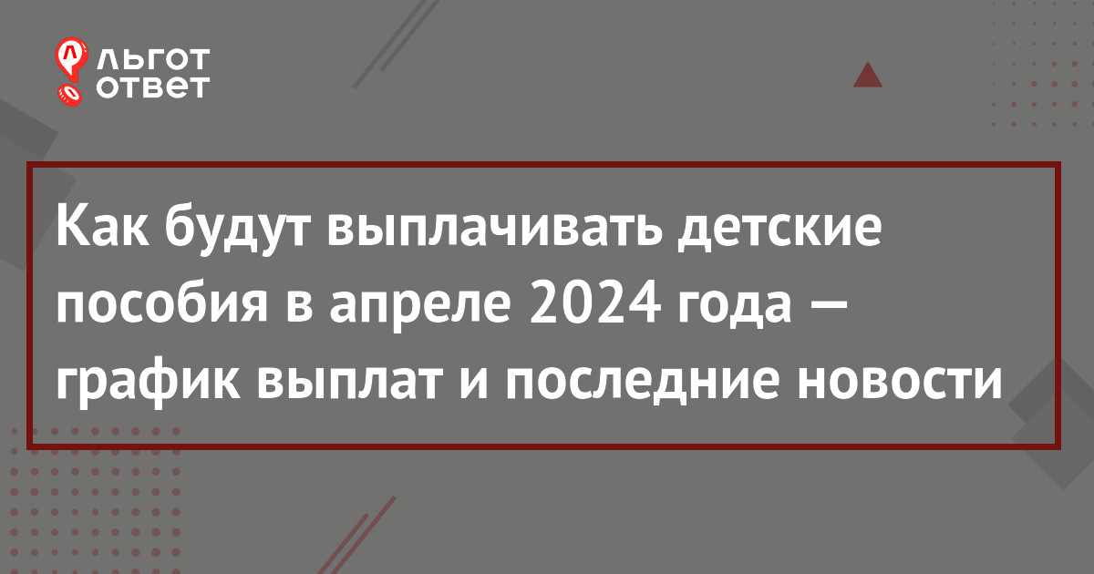 Выплаты на детей в апреле 2024 года: какого числа придут и какие изменения  вступают в силу (последние новости) | ЛьготОтвет