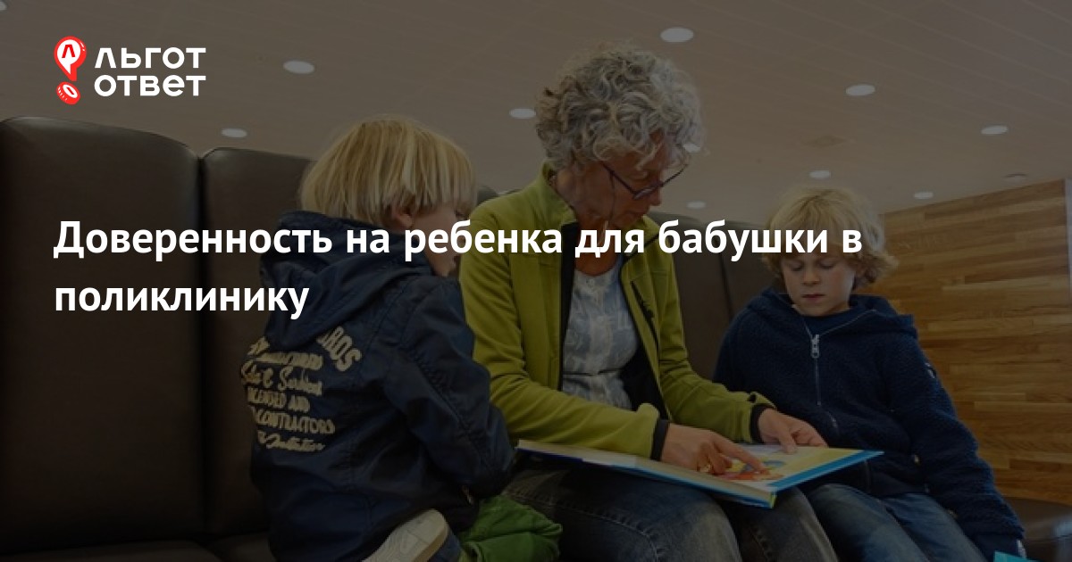 Доверенность на бабушку от родителей на ребенка в поликлинику, больницу ...
